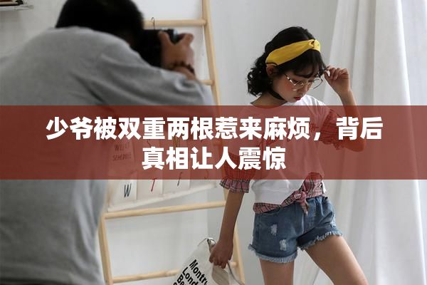少爷被双重两根惹来麻烦，背后真相让人震惊