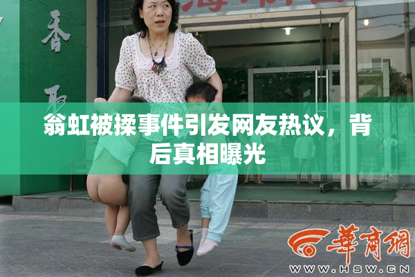 翁虹被揉事件引发网友热议，背后真相曝光