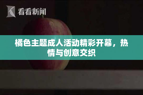 橘色主题成人活动精彩开幕，热情与创意交织