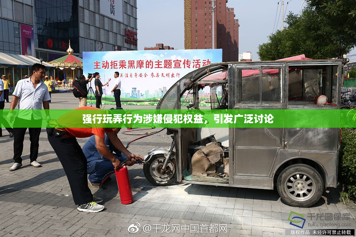 强行玩弄行为涉嫌侵犯权益，引发广泛讨论