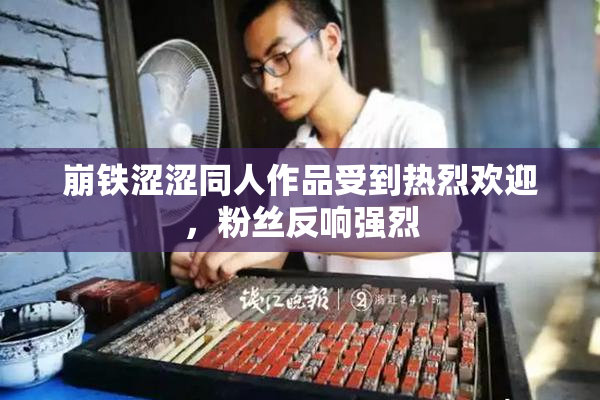 崩铁涩涩同人作品受到热烈欢迎，粉丝反响强烈