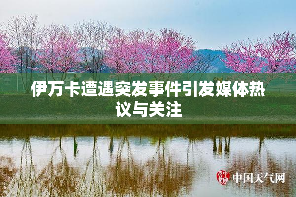 伊万卡遭遇突发事件引发媒体热议与关注