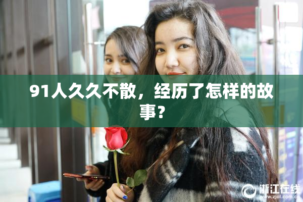 91人久久不散，经历了怎样的故事？