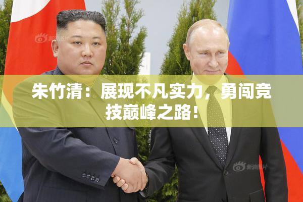 朱竹清：展现不凡实力，勇闯竞技巅峰之路！