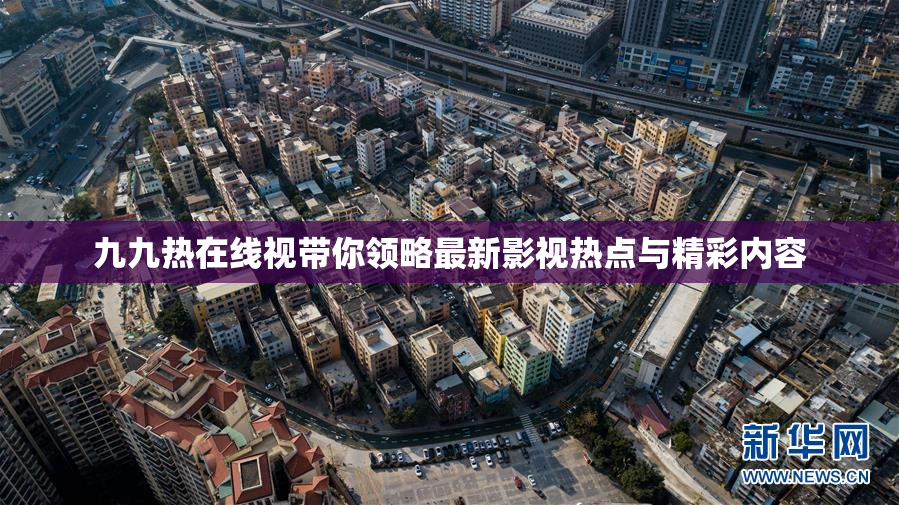 九九热在线视带你领略最新影视热点与精彩内容
