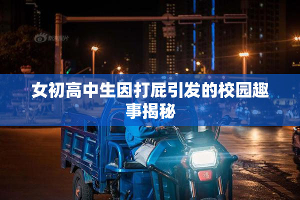 女初高中生因打屁引发的校园趣事揭秘