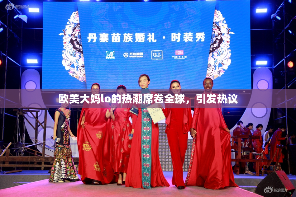 欧美大妈lo的热潮席卷全球，引发热议