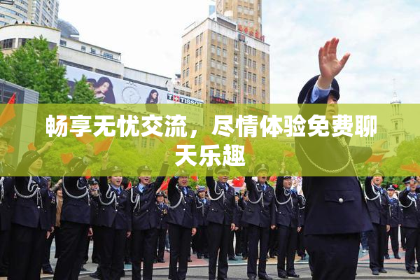 畅享无忧交流，尽情体验免费聊天乐趣