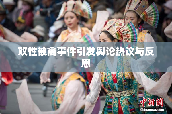 双性被禽事件引发舆论热议与反思