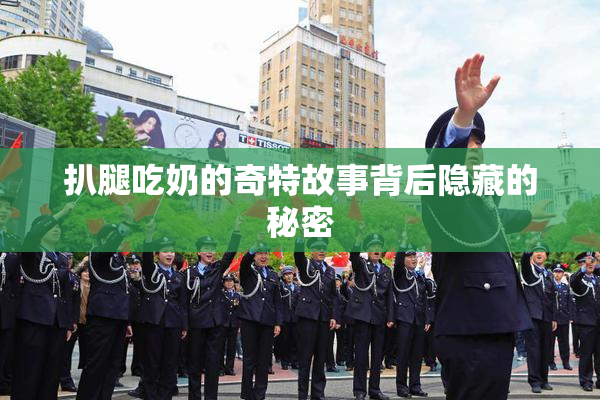 扒腿吃奶的奇特故事背后隐藏的秘密