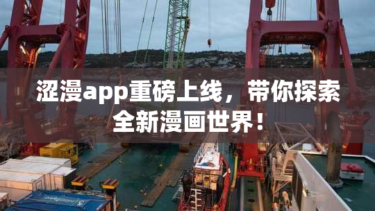 涩漫app重磅上线，带你探索全新漫画世界！