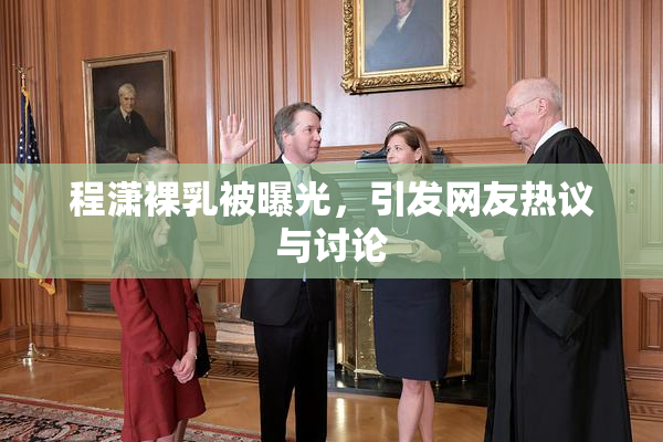 程潇裸乳被曝光，引发网友热议与讨论