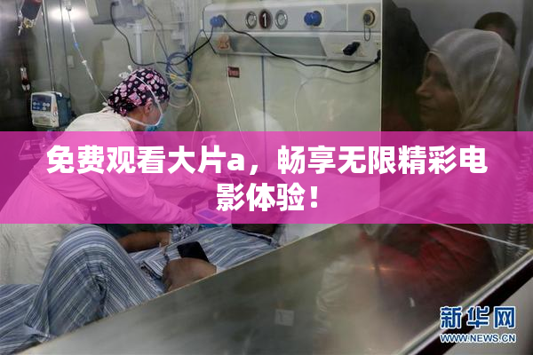 免费观看大片a，畅享无限精彩电影体验！