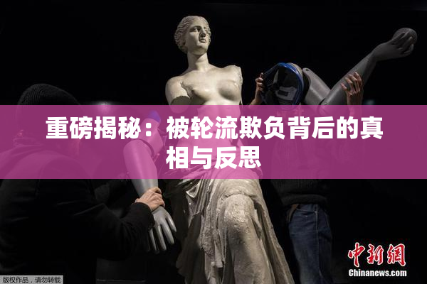 重磅揭秘：被轮流欺负背后的真相与反思