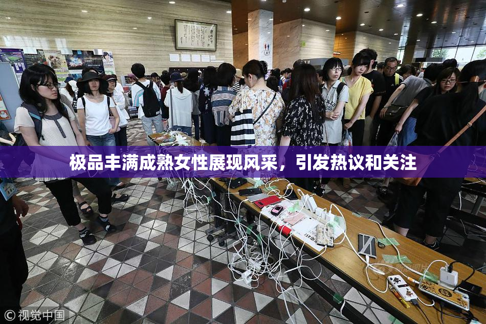 极品丰满成熟女性展现风采，引发热议和关注