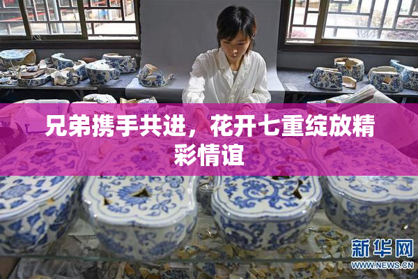 兄弟携手共进，花开七重绽放精彩情谊