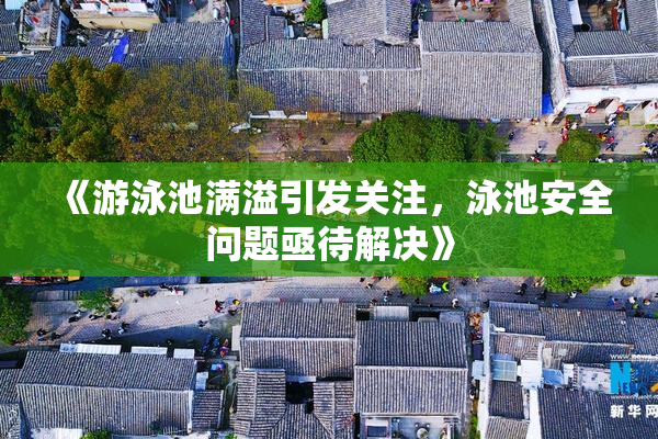 《游泳池满溢引发关注，泳池安全问题亟待解决》