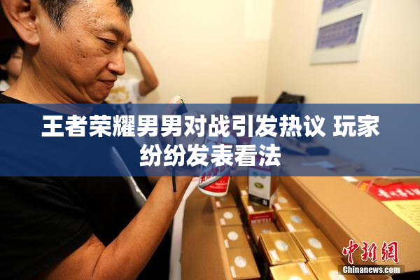 王者荣耀男男对战引发热议 玩家纷纷发表看法