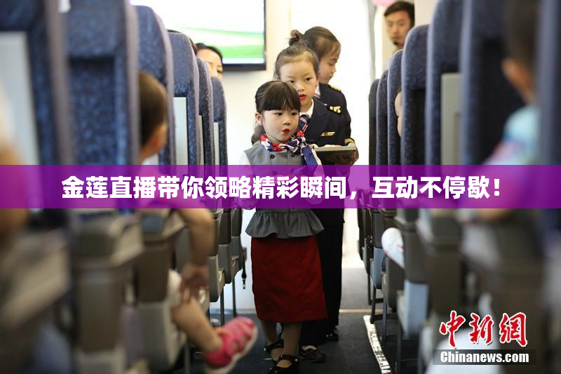 金莲直播带你领略精彩瞬间，互动不停歇！