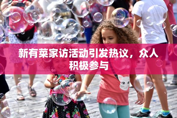 新有菜家访活动引发热议，众人积极参与
