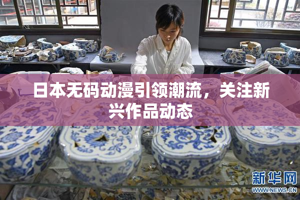 日本无码动漫引领潮流，关注新兴作品动态