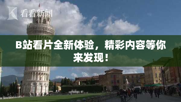 B站看片全新体验，精彩内容等你来发现！