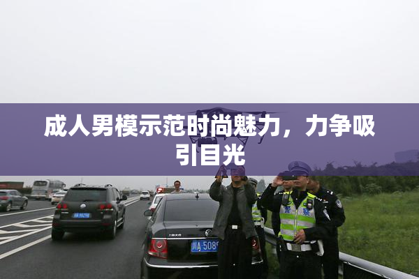 成人男模示范时尚魅力，力争吸引目光