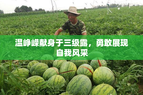 温峥嵘献身于三级露，勇敢展现自我风采
