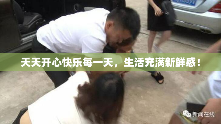 天天开心快乐每一天，生活充满新鲜感！