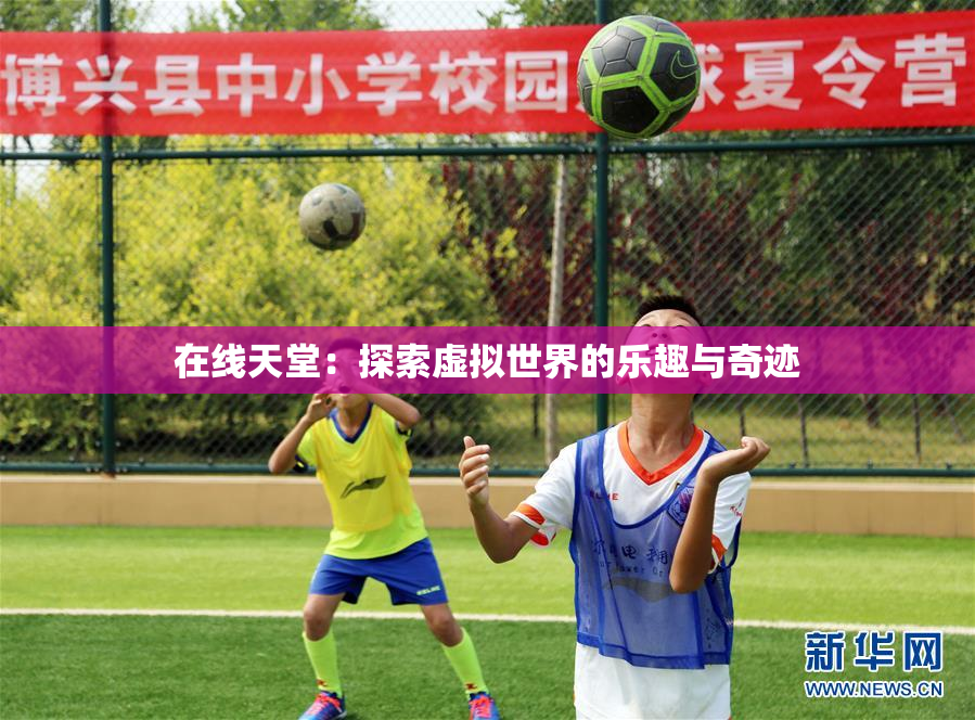 在线天堂：探索虚拟世界的乐趣与奇迹