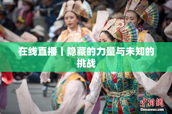 在线直播丨隐藏的力量与未知的挑战