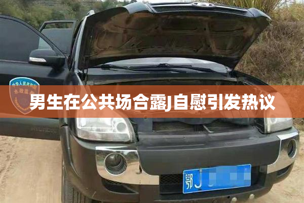 男生在公共场合露J自慰引发热议