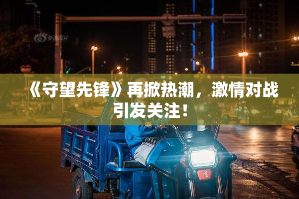 《守望先锋》再掀热潮，激情对战引发关注！