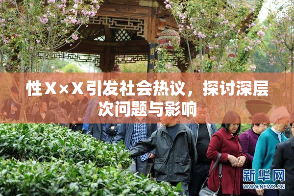 性Ⅹ×Ⅹ引发社会热议，探讨深层次问题与影响