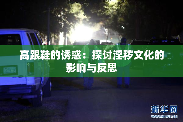 高跟鞋的诱惑：探讨淫秽文化的影响与反思
