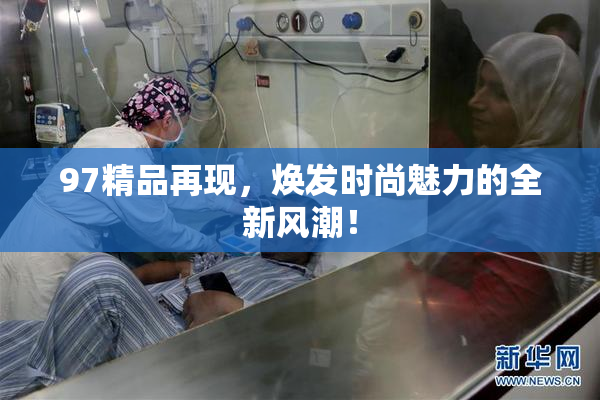97精品再现，焕发时尚魅力的全新风潮！
