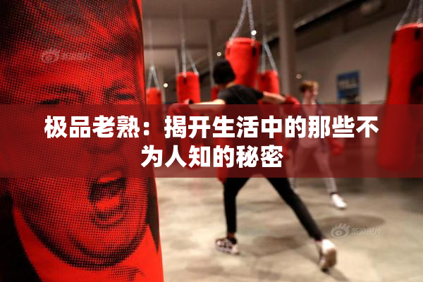 极品老熟：揭开生活中的那些不为人知的秘密