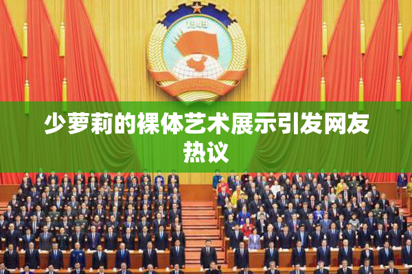 少萝莉的裸体艺术展示引发网友热议