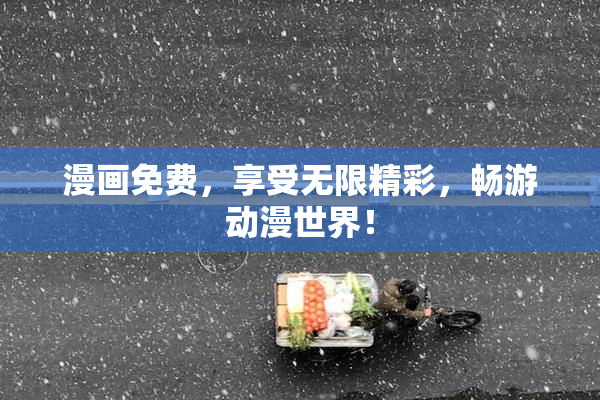 漫画免费，享受无限精彩，畅游动漫世界！