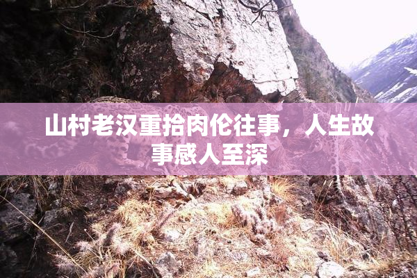山村老汉重拾肉伦往事，人生故事感人至深