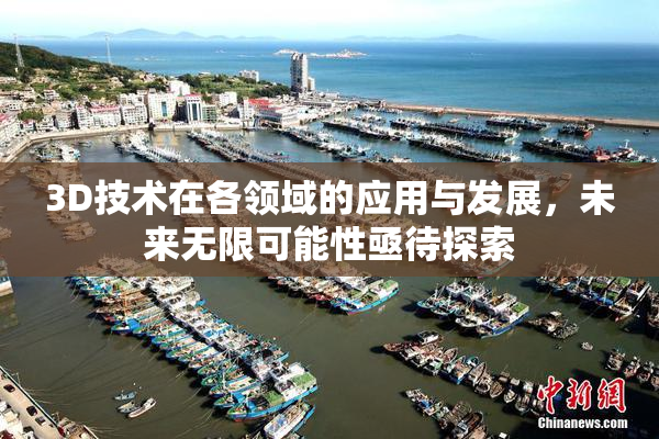 3D技术在各领域的应用与发展，未来无限可能性亟待探索