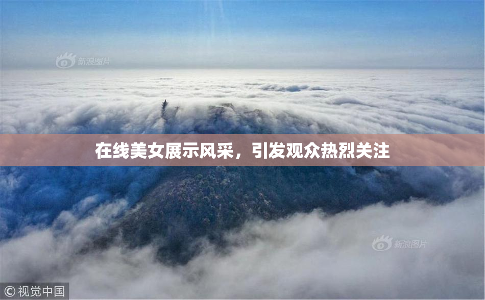 在线美女展示风采，引发观众热烈关注