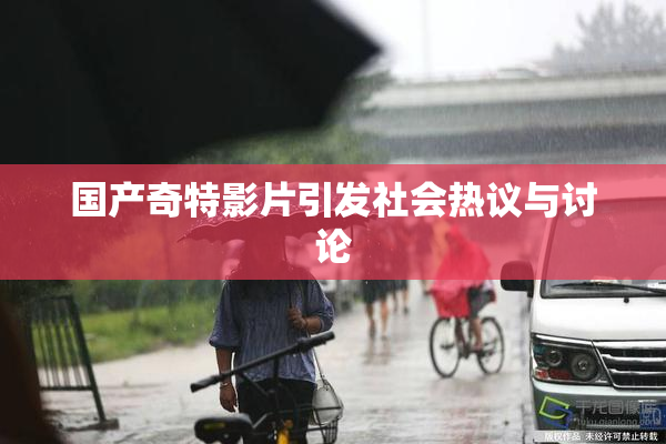 国产奇特影片引发社会热议与讨论