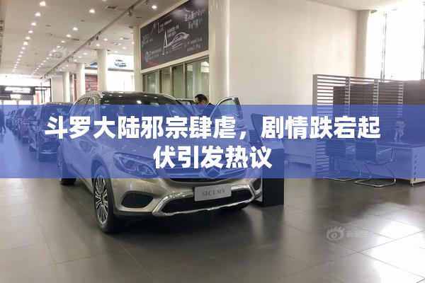 斗罗大陆邪宗肆虐，剧情跌宕起伏引发热议