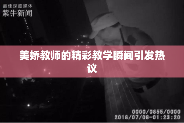 美娇教师的精彩教学瞬间引发热议
