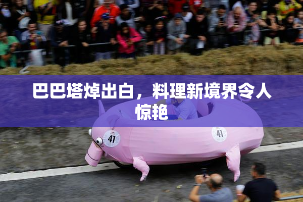 巴巴塔焯出白，料理新境界令人惊艳