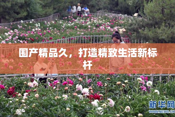 围产精品久，打造精致生活新标杆