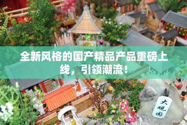 全新风格的国产精品产品重磅上线，引领潮流！