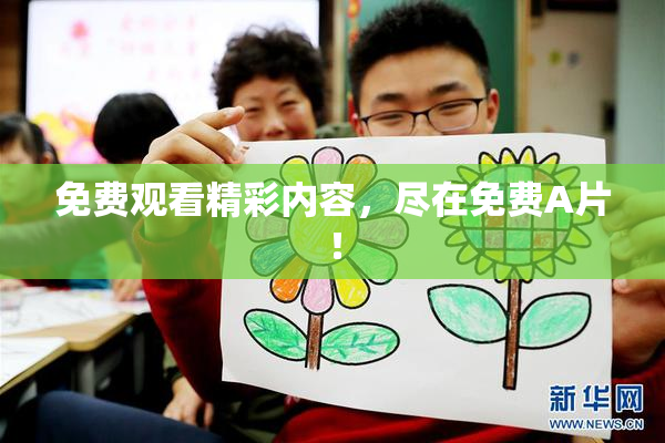 免费观看精彩内容，尽在免费A片！