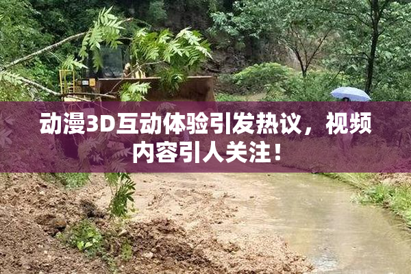 动漫3D互动体验引发热议，视频内容引人关注！